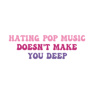 Hating Pop Music Doesn't Make You Deep Funny Music Joke Sarcastic T-Shirt