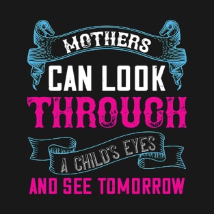 Mothers Can Look Through A Child's Eyes And See Tomorrow T-Shirt