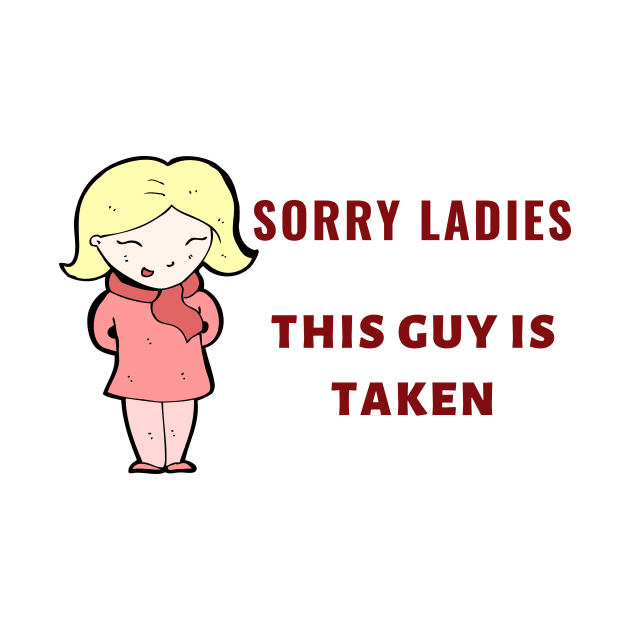 SORRY LADIES THIS GUY IS TAKEN T SHIRT by MariaB