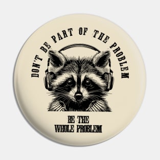 Don't Be Part Of The Problem Be The Whole Problem///funny trash panda raccon Pin