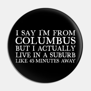 I Say I'm From Columbus... But I Actually Live In A Suburb Like 45 Minutes Away Pin