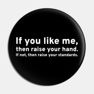 If you like me, then raise your hand. If not, then raise your standards. Pin