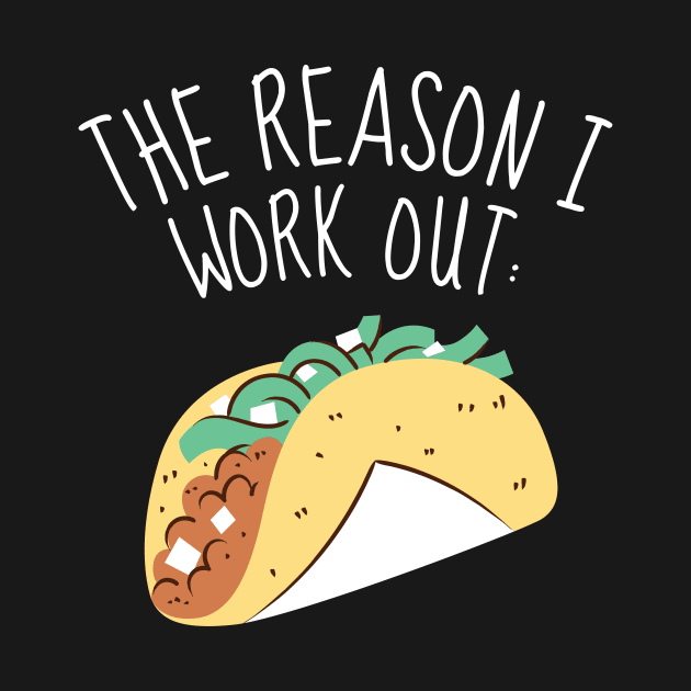 The Reason I Work Out Funny Tacos by DesignArchitect