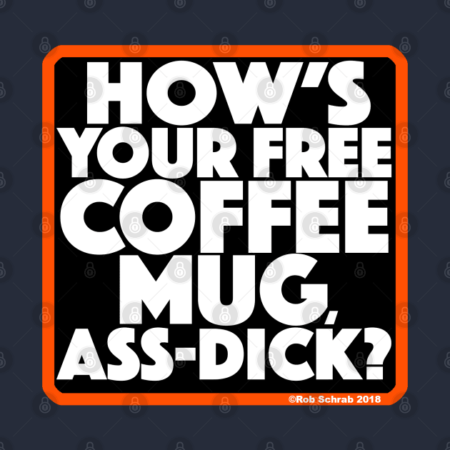 HOW'S YOUR FREE COFFEE MUG, ASS-DICK? by RobSchrab