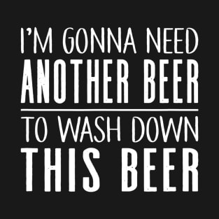 Im Gonna Need Another Beer To Wash Down This Beer T-Shirt