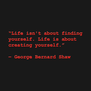 “Life isn't about finding yourself. Life is about creating yourself.”   ― George Bernard Shaw T-Shirt