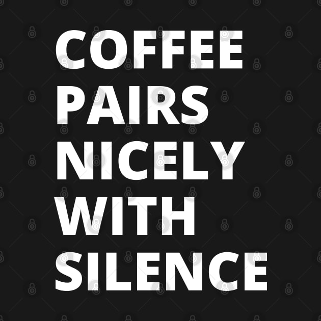 COFFEE PAIRS NICELY WITH SILENCE by BWXshirts