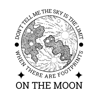 Don't tell me the sky is the limit when there are footprints on the moon T-Shirt