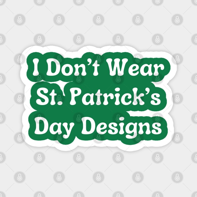 I Don't Wear St. Patrick's Day Designs Magnet by Creatifly Graphic Tees