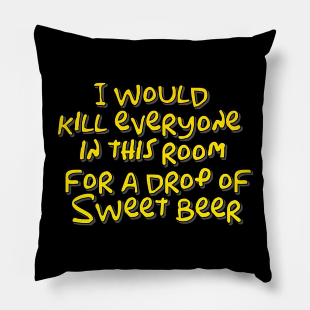 I would kill everyone in this room for a drop of sweet beer Pillow by WordFandom