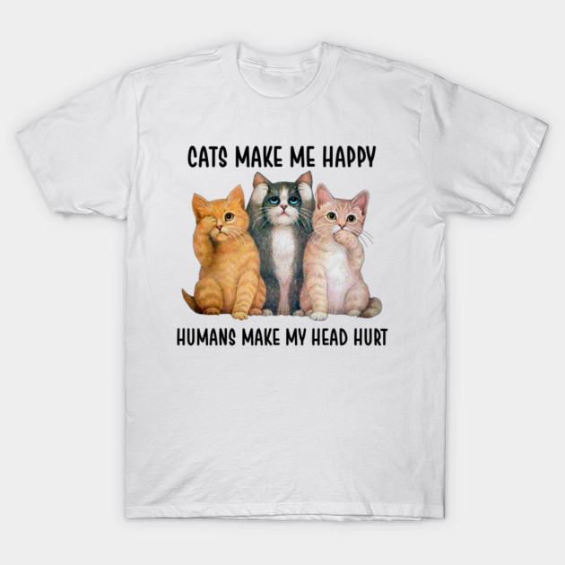 Cats Make Me Happy Humans Make My Head Hurt Cats Make Me Happy
