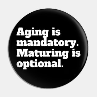 Aging is mandatory. Maturing is optional. Pin