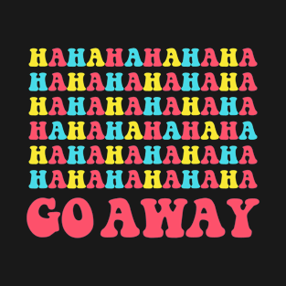 hahaha go away T-Shirt