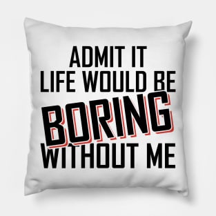 Admit It Life Would Be Boring Without Me funny Pillow