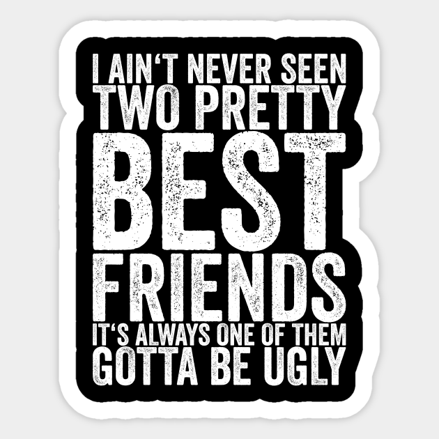I Ain't Never Seen Two Pretty Best Friends It's Always One Of - Funny Quotes - Sticker | TeePublic I Ain't Never Seen Two Pretty Best Friends It's Always One Of - Funny Quotes - Sticker | TeePublic