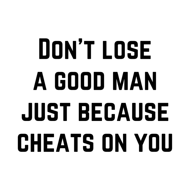 Don't lose a good man just because cheats on you by richercollections