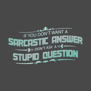 If You Don't Want A Sarcastic Answer Don't Ask A Stupid Question T-Shirt