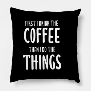 First I Drink The Coffee, Then I Do The Things Pillow