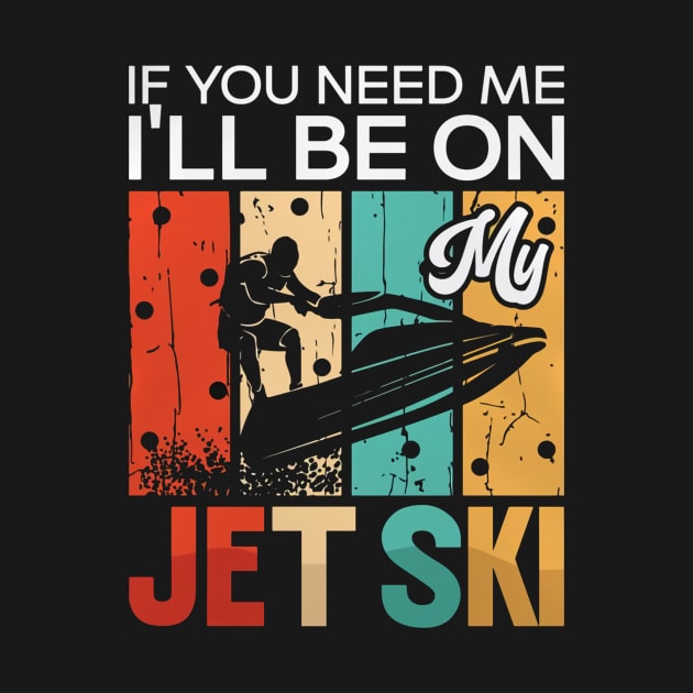 If You Need Me I’Ll Be On My Jet Ski by PHShirt