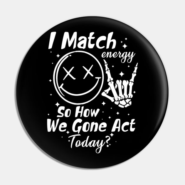 I Match Energy So How We Gon' Act Today Pin by lunacreat