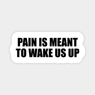 Pain is meant to wake us up Magnet