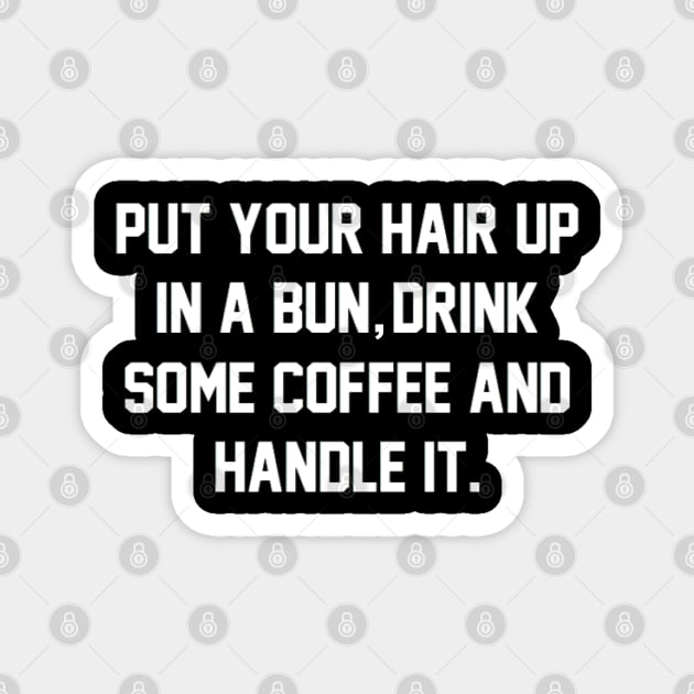 Put Your Hair Up In A Bun, Drink Some Coffee And Handle It Magnet by mareescatharsis