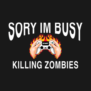 Why video games are good for you. Sorry I’m busy killing zombies T-Shirt