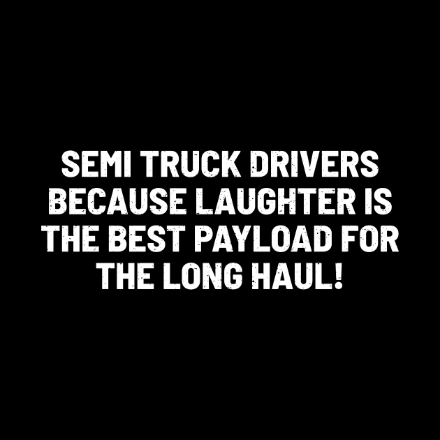 Semi Truck Drivers Because Laughter is the Best Payload by trendynoize