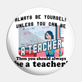 Always be yourself unless you can be a teacher Pin