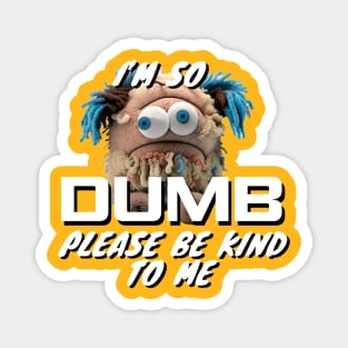 Im So Dumb Please Be Kind To Me Magnet