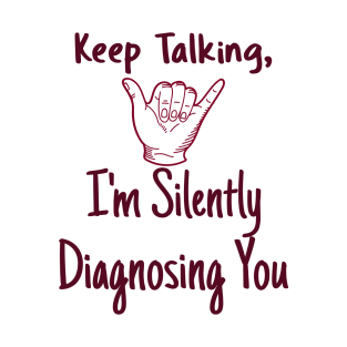 keep talking, im silently diagnosing you" - Funny T-Shirt