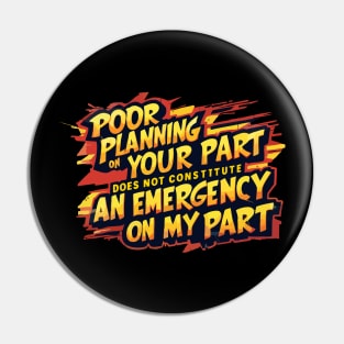 Poor planning on your part does not constitute an emergency on my part Pin