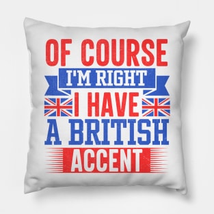 Of Course I'm Right I Have A British Accent Pillow