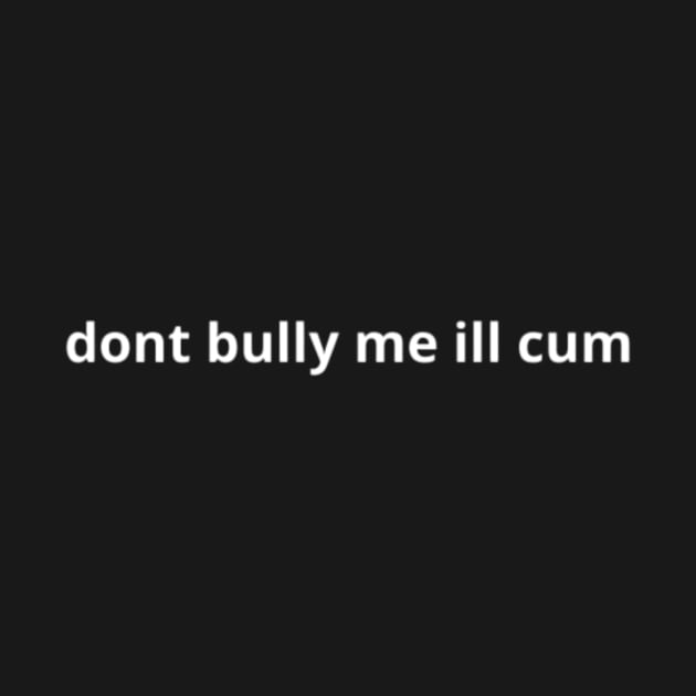 dont bully me ill cum by BEST100