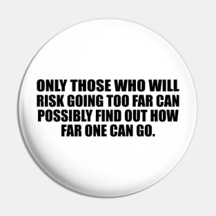 Only those who will risk going too far can possibly find out how far one can go Pin