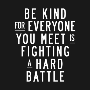 Be Kind For Everyone You Meet is Fighting a Hard Battle T-Shirt