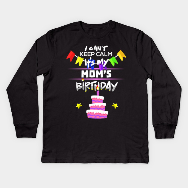 I Can T Keep Calm It S My Mom S Birthday Gift T Shirt Birthday Kids Long Sleeve T Shirt Teepublic