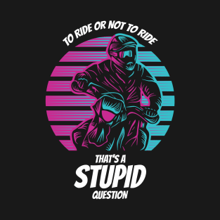 To Ride or not to Ride That´s a stupid Question T-Shirt
