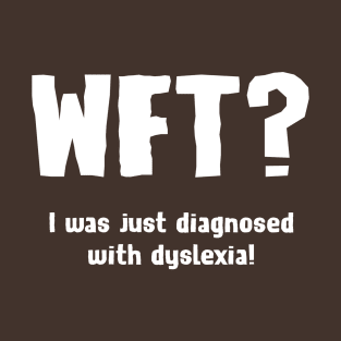 WFT? - I was just diagnosed with dyslexia! T-Shirt