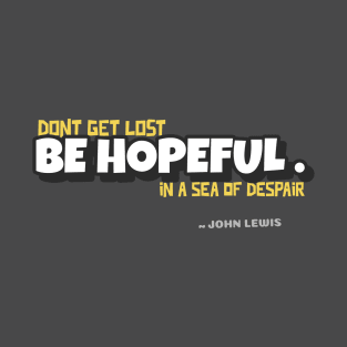 John Lewis quote do not get lost in a sea of despair. Be Hopeful T-Shirt