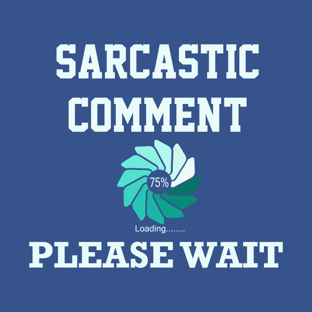 Sarcastic Comment Loading Please Wait by ckandrus