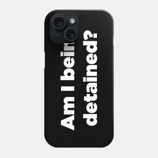 Am I Being Detained? Phone Case