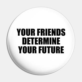 Your friends determine your future Pin