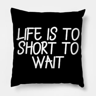 Life is to short to wait Pillow