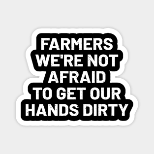 Farmers We're Not Afraid to Get Our Hands Dirty Magnet