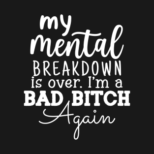 My Mental Breakdown is over I'm a BAD BITCH Funny Humor T-Shirt