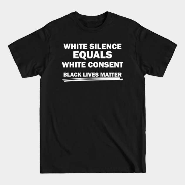 Disover White Silence Equals White Consent Black Lives Matter - White Silence Equals White Consent - T-Shirt