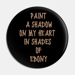 Paint a shadow on my heart in shades of ebony Pin