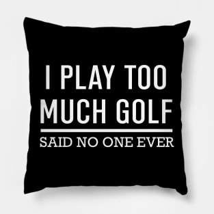 I Play Too Much Golf Said No One Ever Pillow