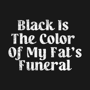 Black Is The Color Of My Fat's Funeral T-Shirt